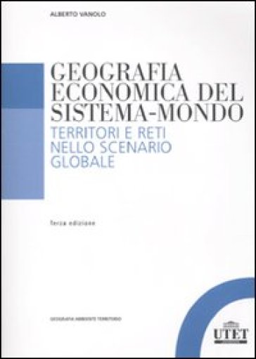 Geografia economica del sistema-mondo. Territori e reti nello scenario globale - Alberto Vanolo