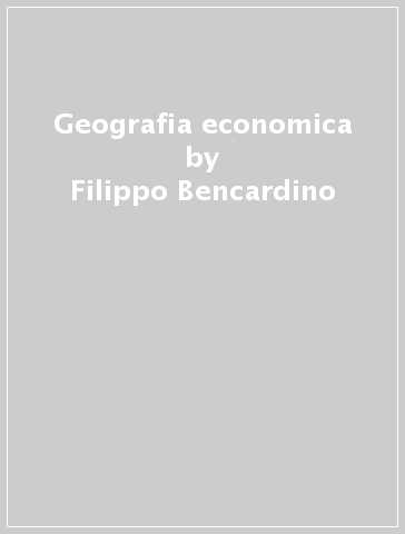 Geografia economica - Filippo Bencardino - Maria Prezioso