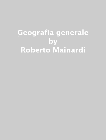 Geografia generale - Roberto Mainardi