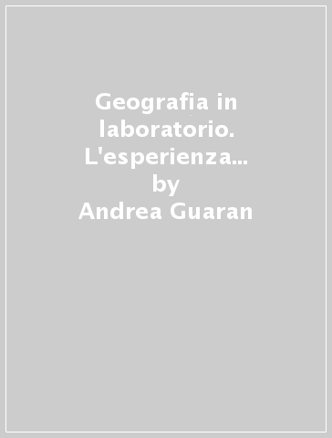 Geografia in laboratorio. L'esperienza delle scuole di specializzazione all'insegnamento secondario - Andrea Guaran