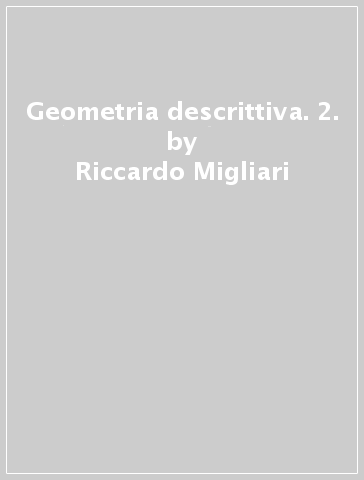 Geometria descrittiva. 2. - Riccardo Migliari