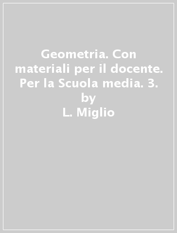 Geometria. Con materiali per il docente. Per la Scuola media. 3. - A. Colombano - L. Miglio