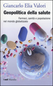 Geopolitica della salute. Farmaci, sanità e popolazione nel mondo globalizzato