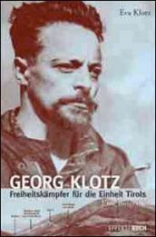 Georg Klotz. Freiheitskampfer fur die Einheit Tirols