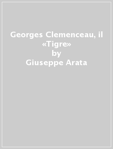 Georges Clemenceau, il «Tigre» - Giuseppe Arata