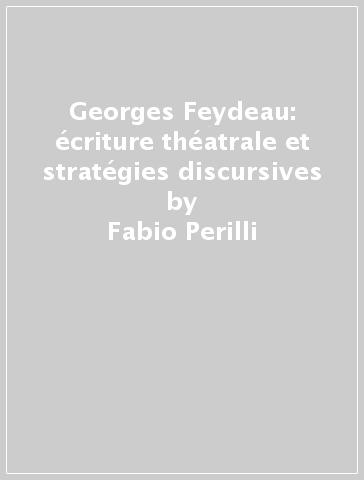 Georges Feydeau: écriture théatrale et stratégies discursives - Fabio Perilli