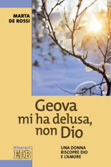 Geova mi ha delusa, non Dio. Una donna riscopre Dio e l'amore - Marta De Rossi