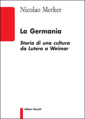 La Germania. Storia di una cultura da Lutero a Weimar - Nicolao Merker