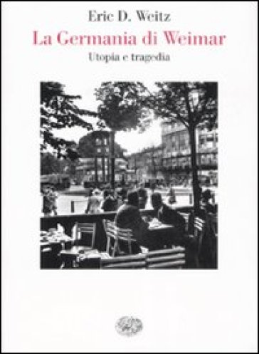La Germania di Weimar. Utopia e tragedia - Eric D. Weitz