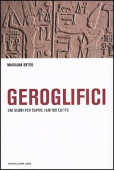 Geroglifici. 580 segni per capire l'antico egitto - Maria Carmela Betrò