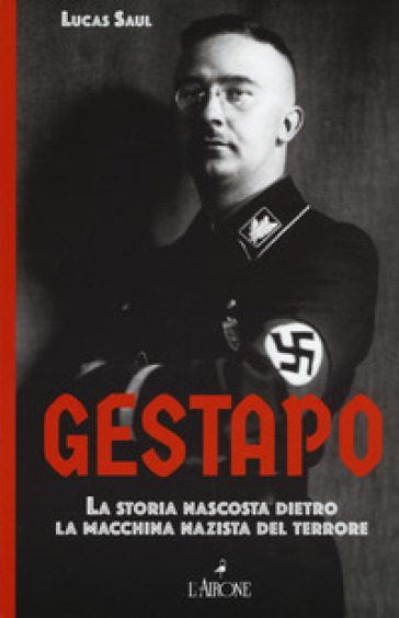 Gestapo. La storia nascosta dietro la macchina nazista del terrore - Lucas Saul