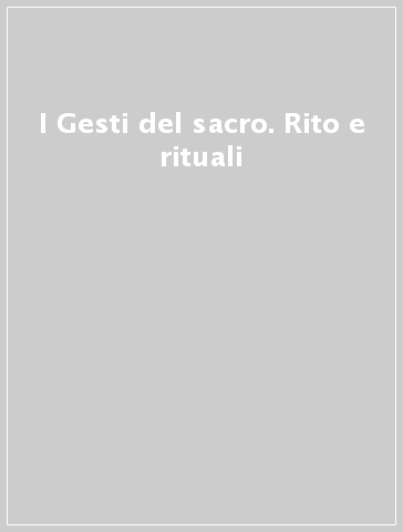 I Gesti del sacro. Rito e rituali