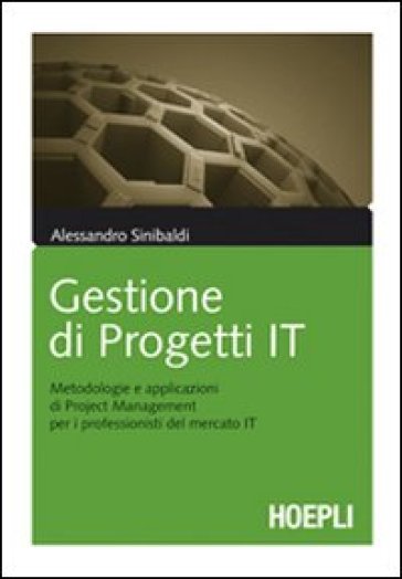 Gestione di progetti IT. Metodologie e applicazioni di project management per i professionisti del mercato IT - Alessandro Sinibaldi