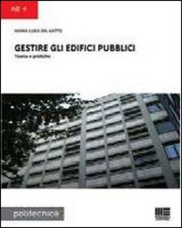 Gestire gli edifici pubblici. Teoria e pratiche - Maria Luisa Del Gatto