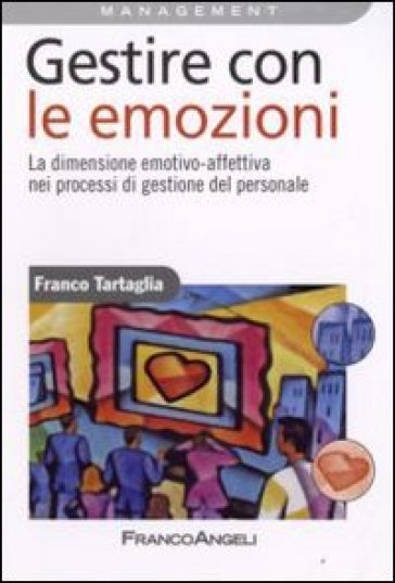 Gestire con le emozioni. La dimensione emotivo-affettiva nei processi di gestione del personale - Franco Tartaglia