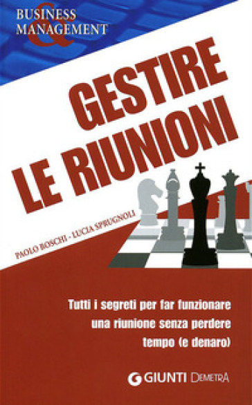 Gestire le riunioni. Tutti i segreti per far funzionare una riunione senza perdere tempo (e denaro) - Paolo Boschi - Lucia Sprugnoli