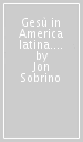 Gesù in America latina. Suo significato per la fede e la cristologia