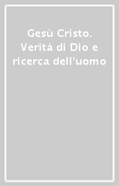 Gesù Cristo. Verità di Dio e ricerca dell uomo