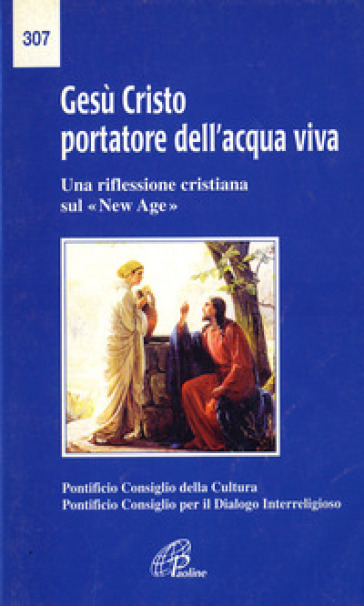 Gesù Cristo portatore dell'acqua viva. Una riflessione cristiana sul «New Age» - Pontificio consiglio della cultura - Pontificio consiglio per il dialogo interreligioso