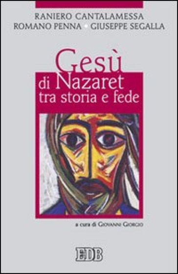 Gesù di Nazaret tra storia e fede - Raniero Cantalamessa - Romano Penna - Giuseppe Segalla