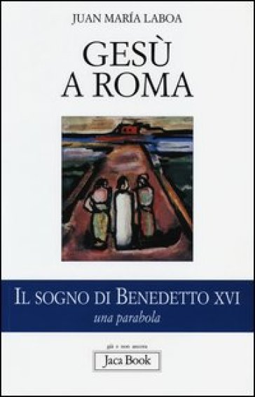 Gesù a Roma. Il sogno di Benedetto XVI. Una parabola - Juan Maria Laboa