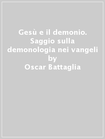 Gesù e il demonio. Saggio sulla demonologia nei vangeli - Oscar Battaglia