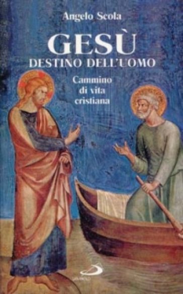 Gesù destino dell'uomo. Cammino di vita cristiana - Angelo Scola