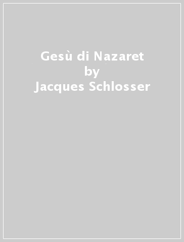 Gesù di Nazaret - Jacques Schlosser