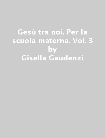 Gesù tra noi. Per la scuola materna. Vol. 3 - Gisella Gaudenzi