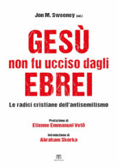 Gesù non fu ucciso dagli ebrei. Le radici cristiane dell antisemitismo