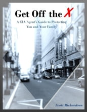 Get Off the X: A Cia Agent s Guide to Protecting You and Your Family