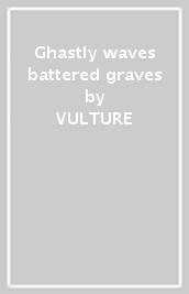 Ghastly waves & battered graves