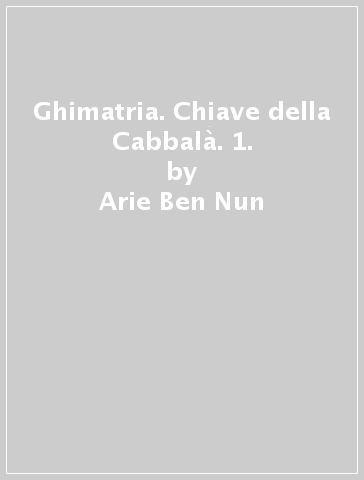 Ghimatria. Chiave della Cabbalà. 1. - Arie Ben Nun