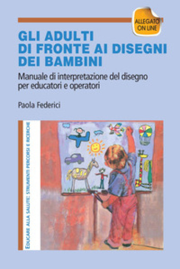 Gi adulti di fronte ai disegni dei bambini. Manuale di interpretazione del disegno per educatori e operatori. Con aggiornamento online - Paola Federici