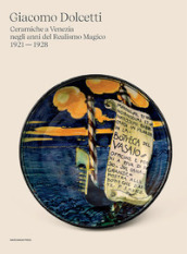 Giacomo Dolcetti. Ceramiche a Venezia negli anni del Realismo Magico 1924 - 1928. Ediz. illustrata