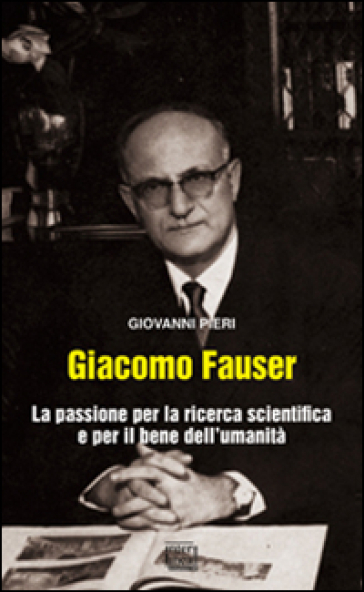 Giacomo Fauser. La passione per la ricerca scientifica e per il bene dell'umanità - Giovanni Pieri