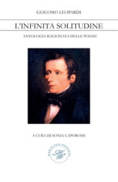 Giacomo Leopardi. L infinita solitudine. Antologia ragionata delle poesie