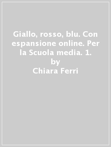 Giallo, rosso, blu. Con espansione online. Per la Scuola media. 1. - Chiara Ferri - Luca Mattei