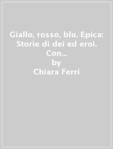 Giallo, rosso, blu. Epica: Storie di dei ed eroi. Con espansione online. Per la Scuola media - Chiara Ferri - Eva Cantarella - Luca Mattei