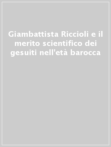 Giambattista Riccioli e il merito scientifico dei gesuiti nell'età barocca
