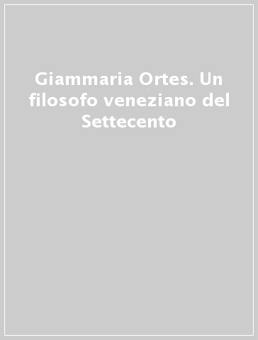 Giammaria Ortes. Un filosofo veneziano del Settecento