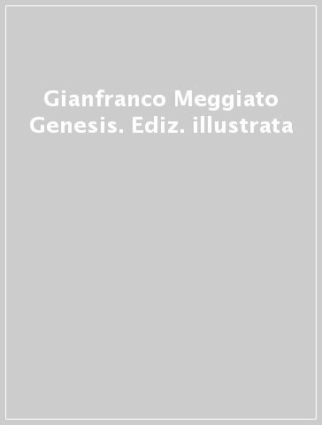 Gianfranco Meggiato Genesis. Ediz. illustrata