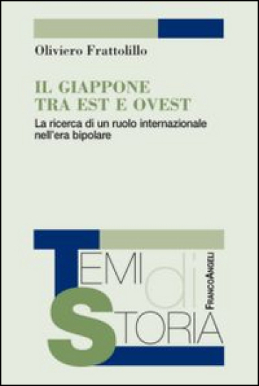 Il Giappone tra Est e Ovest. La ricerca di un ruolo internazionale nell'era bipolare - Oliviero Frattolillo