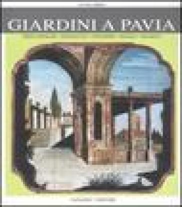 Giardini a Pavia. Principeschi, monastici, effimeri, magici. Ediz. illustrata - Luisa Erba