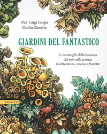 Giardini del fantastico. Le meraviglie della botanica dal mito alla scienza in letteratura, cinema e fumetto - Pier Luigi Gaspa - Giulio Giorello