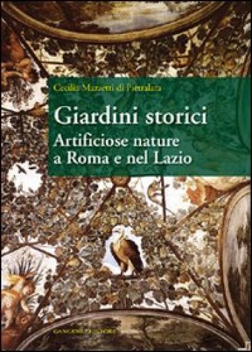 Giardini storici. Artificiose nature a Roma e nel Lazio - Cecilia Mazzetti Di Pietralata