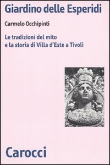 Giardino delle Esperidi. Le tradizioni del mito e la storia di Villa d'Este a Tivoli - Carmelo Occhipinti