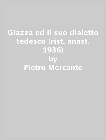 Giazza ed il suo dialetto tedesco (rist. anast. 1936) - Pietro Mercante