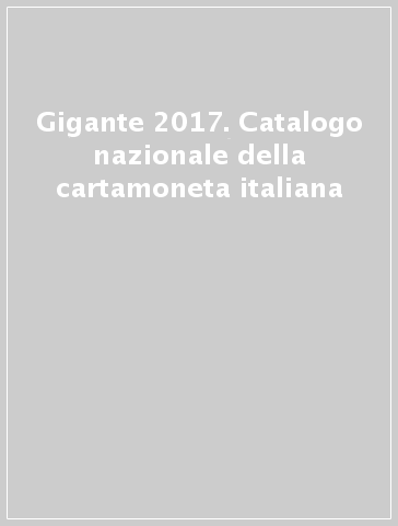 Gigante 2017. Catalogo nazionale della cartamoneta italiana