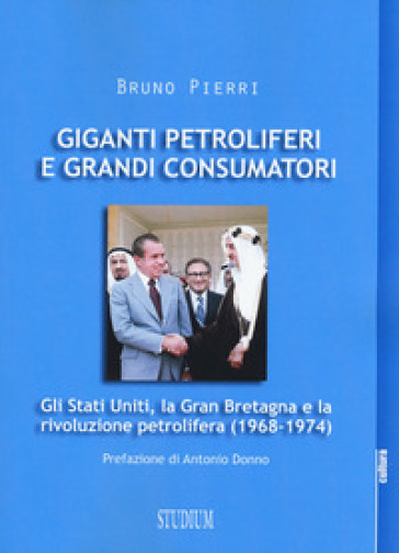 Giganti petroliferi e grandi consumatori. Gli Stati Uniti, la Gran Bretagna e la rivoluzione petrolifera (1968-1974) - Bruno Pierri